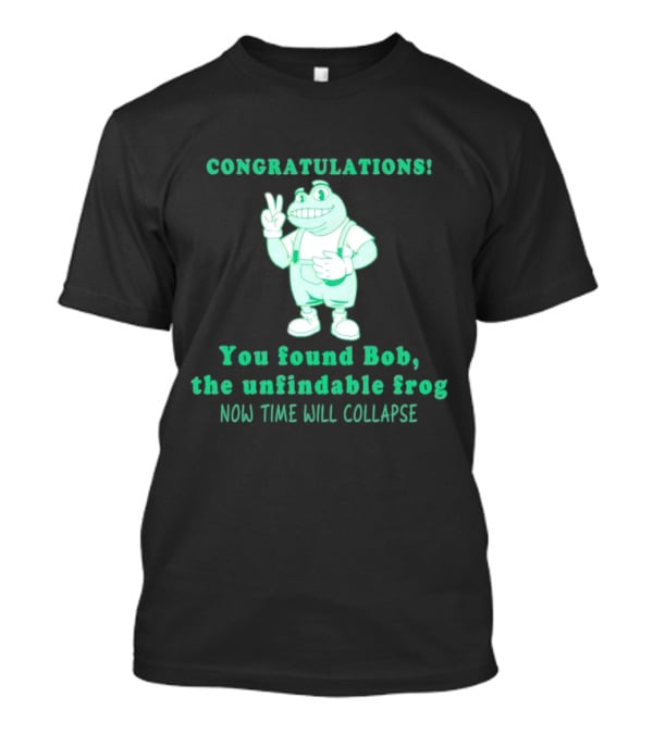 Congratulations You Found Bob The Unfindable Frog Now Time Will Collapse T-Shirt