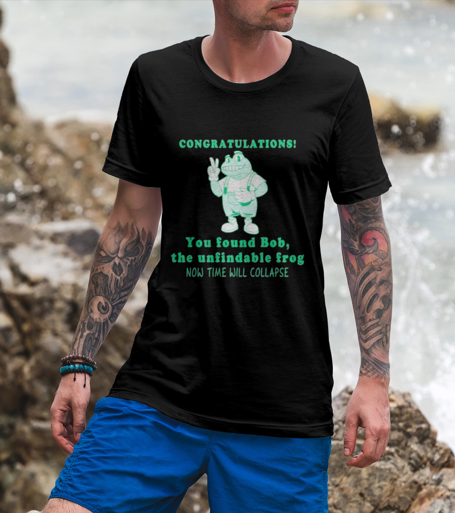 Congratulations You Found Bob The Unfindable Frog Now Time Will Collapse T-Shirt