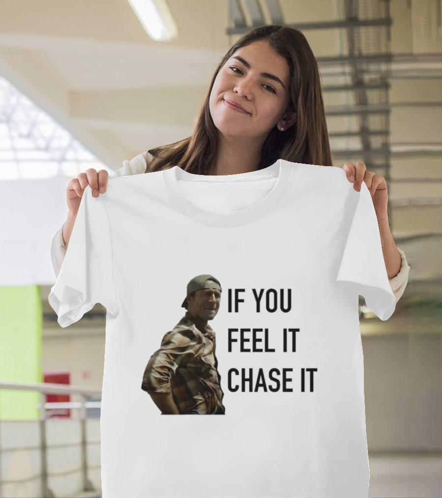 If You Feel It Chase It T-Shirt