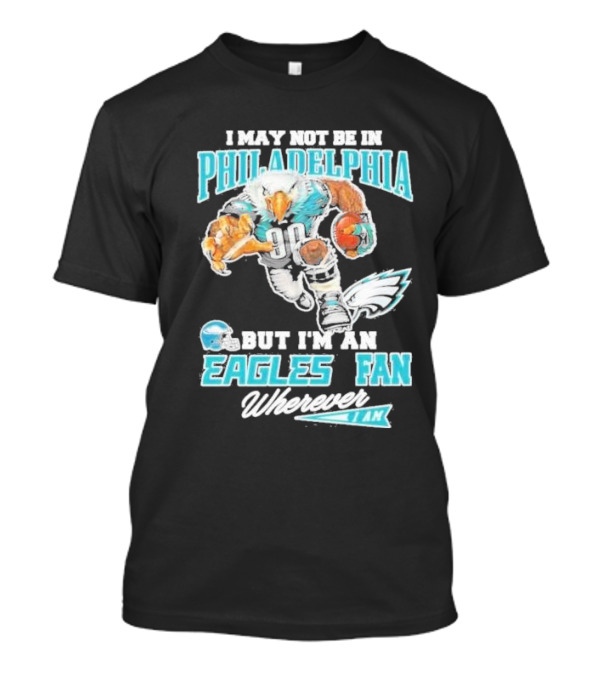 I May Not Be In Philadelphia But I'm An Eagles Fan Wherever I Am 2024 Football Enthusiast T-Shirt