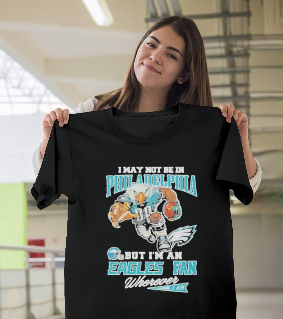 I May Not Be In Philadelphia But I'm An Eagles Fan Wherever I Am 2024 Football Enthusiast T-Shirt