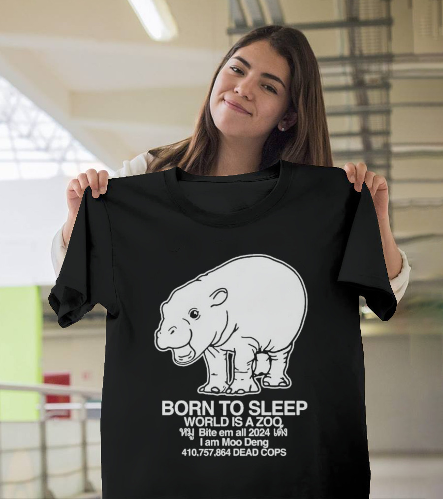 Born to Sleep World Is a Zoo Moo Deng Bite Em All 2024 Dead Cops T-Shirt