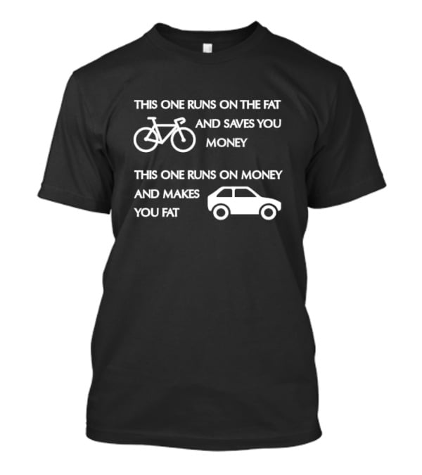 Bicycle Bike Runs On The Fat Saves You Money Car Runs On Money Makes You Fat T-Shirt