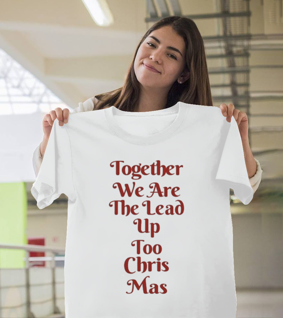 Together We Are the Lead Up to Christmas T-Shirt