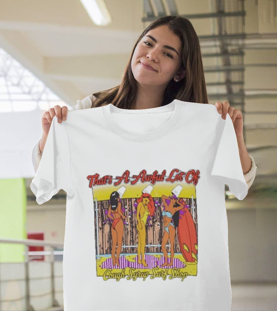 That's A Awful Lot Of Cough Syrup Surf Shop Party Girls With Buckets And Surfboards T-Shirt