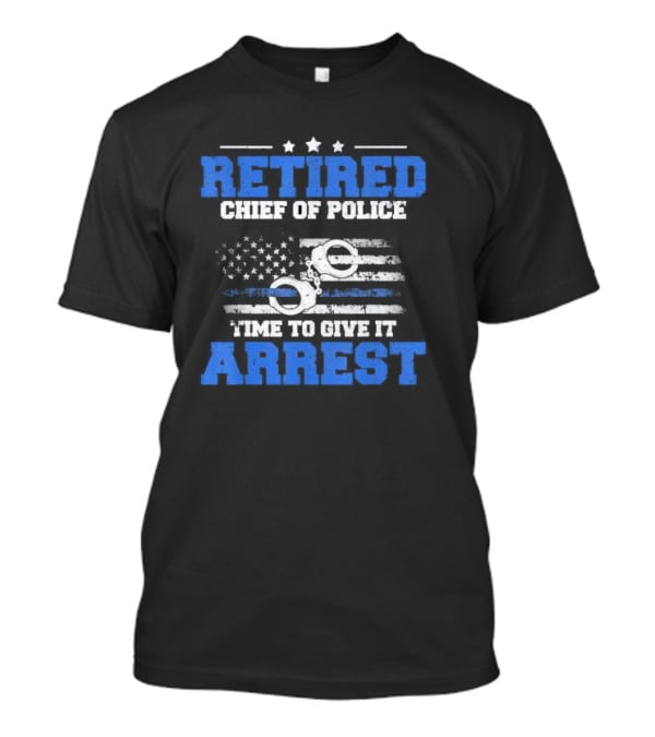 Retired Chief Of Police Time To Give It Arrest American Flag Handcuffs T-Shirt