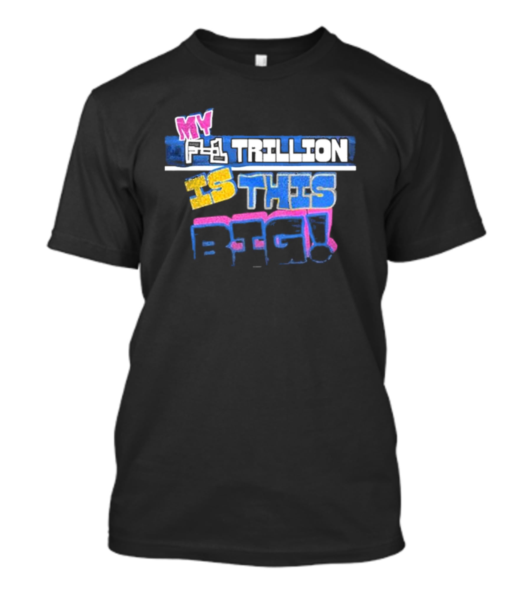 My F-1 Trillion Is This Big T-Shirt