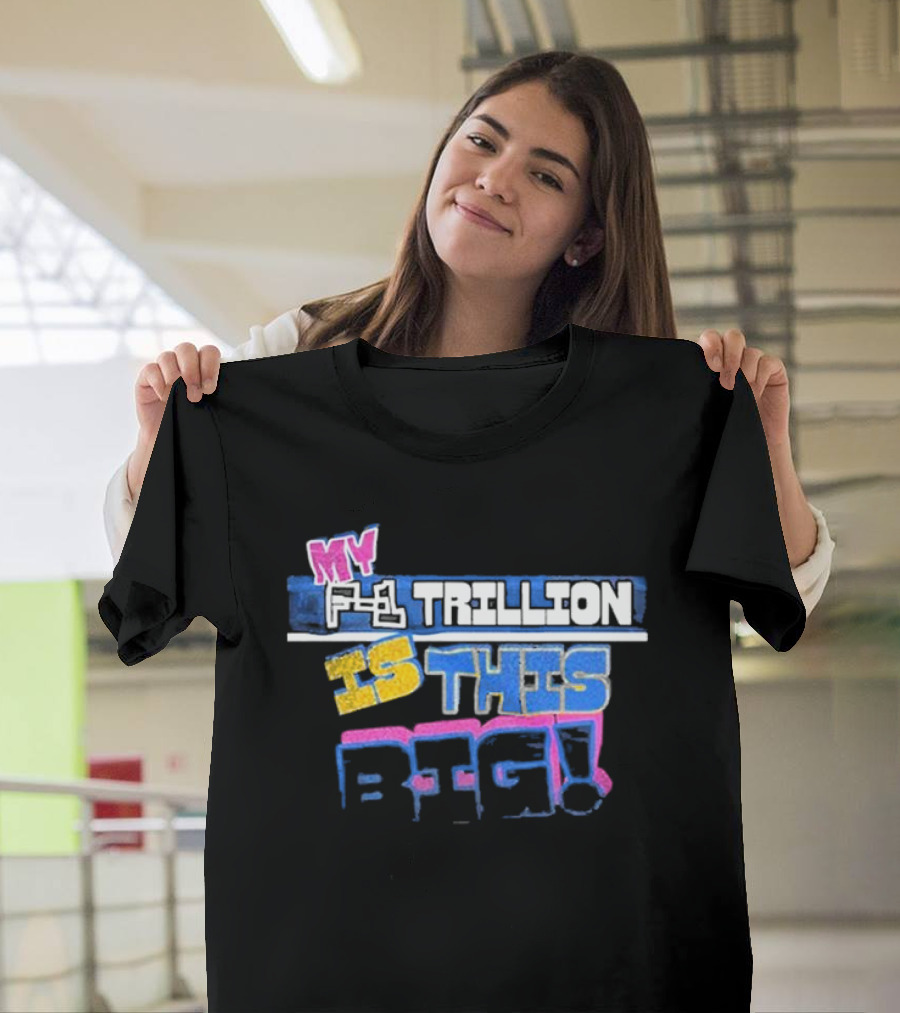 My F-1 Trillion Is This Big T-Shirt