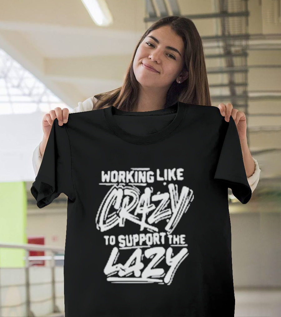 Working Like Crazy to Support the Lazy T-Shirt