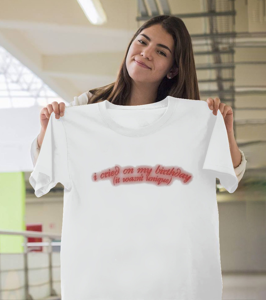 I Cried on My Birthday It Wasn't Unique T-Shirt