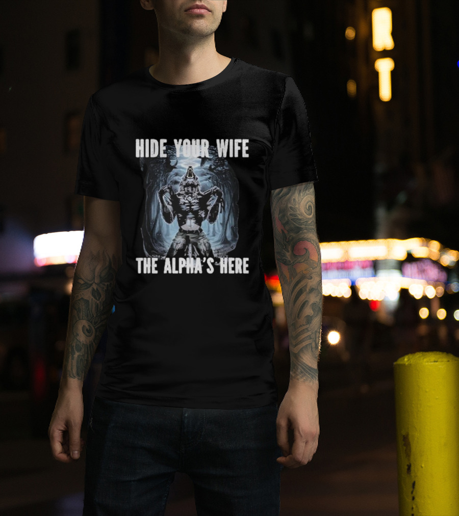 Hide Your Wife The Alpha's Here Werewolf Ripping Meme T-Shirt
