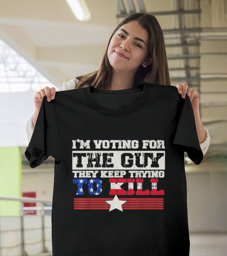 I’m Voting For The Guy They Keep Trying To Kill American Flag Star T-Shirt