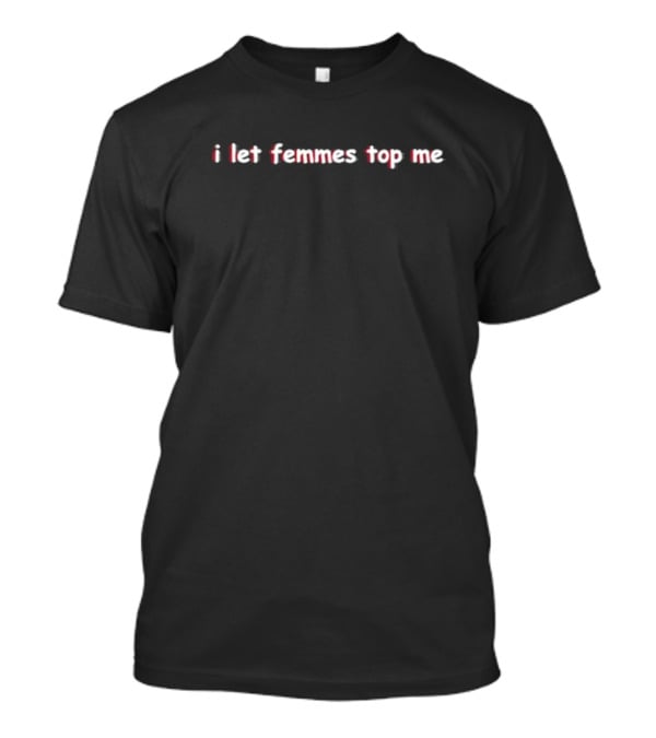 Sapphiccworld I Let Femmes Top Me Text T-Shirt