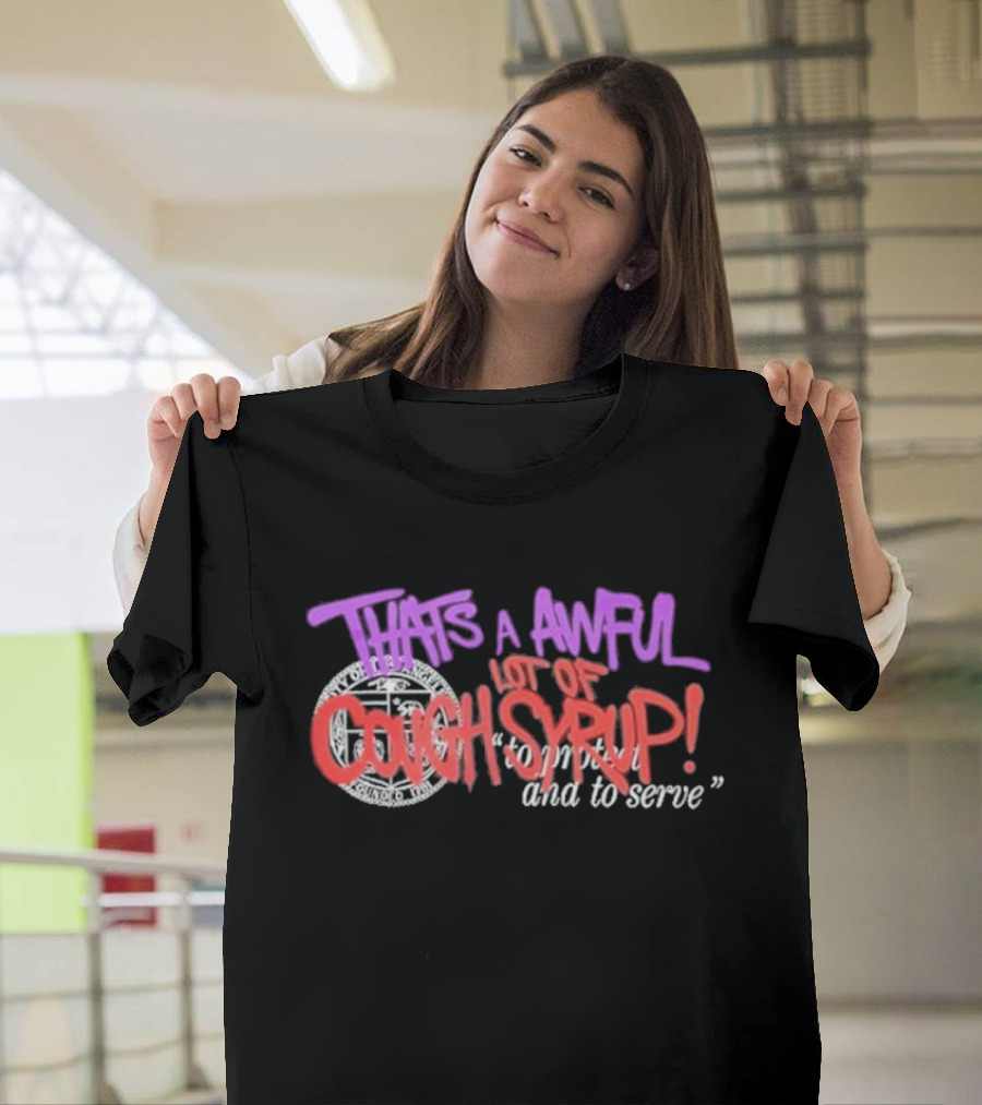 THATS A AWFUL LOT OF COUGH SYRUP Juiceman Inspired to Protect and to Serve T-Shirt