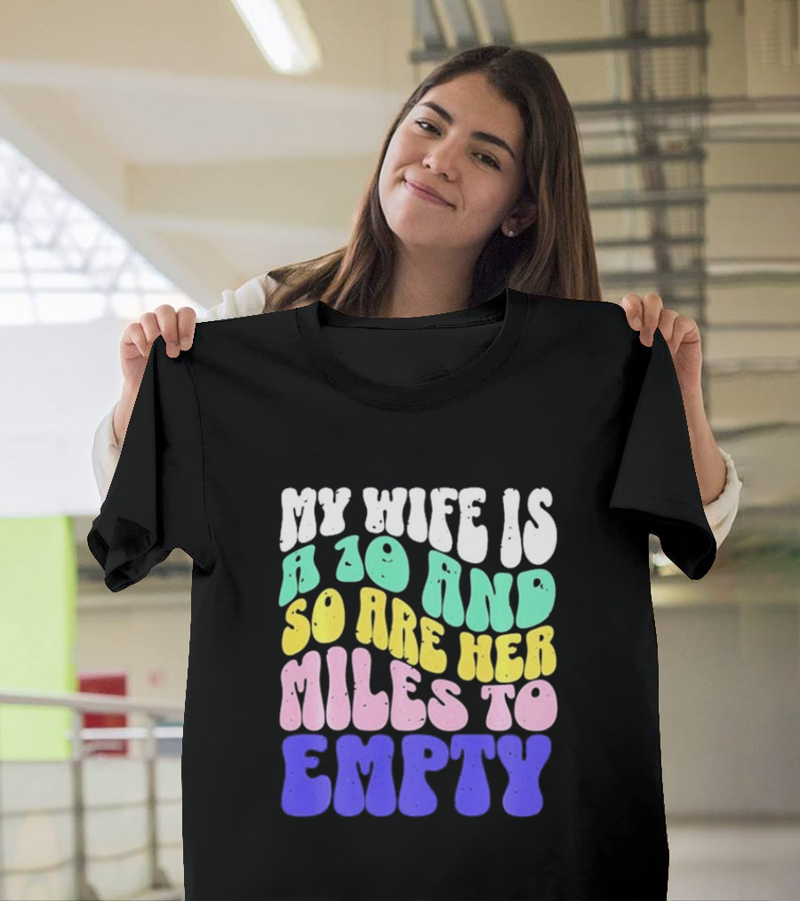 My Wife Is A 10 And So Are Her Miles To Empty T-Shirt