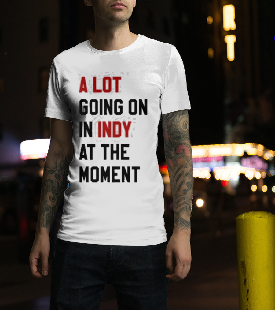A Lot Going On In Indy At The Moment T-Shirt