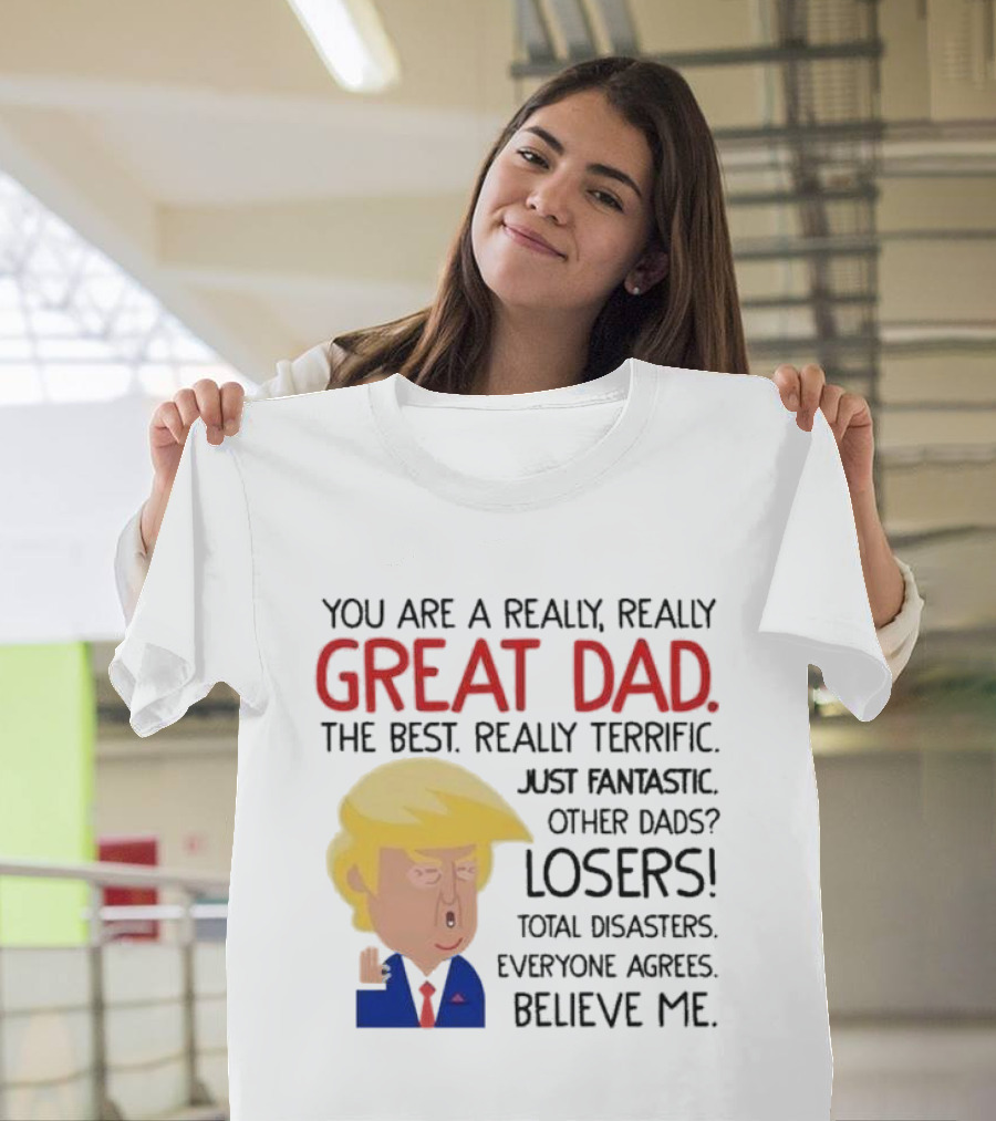 You Are A Really, Really Great Dad The Best Just Fantastic Believe Me T-Shirt