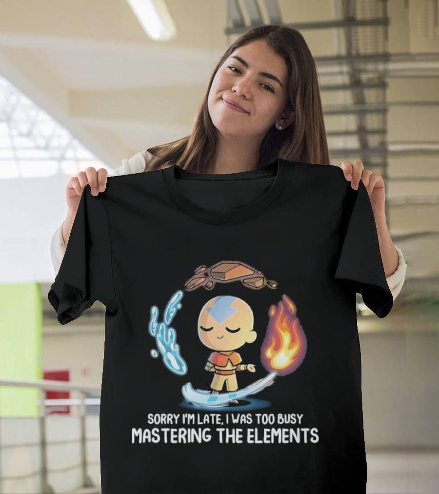 Sorry I’m Late I Was Too Busy Mastering The Elements Avatar The Last Airbender T-Shirt
