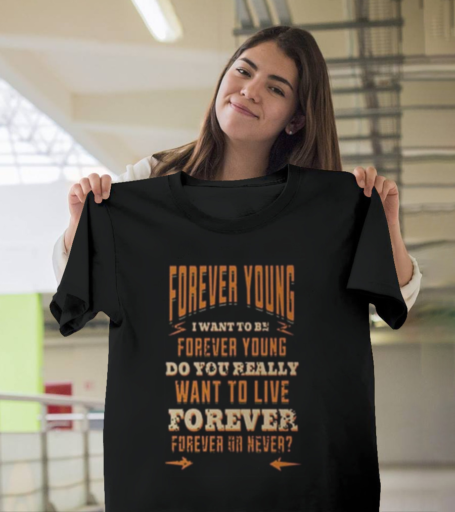Forever Young I Want to Be Forever Young Do You Really Want to Live Forever or Never T-Shirt