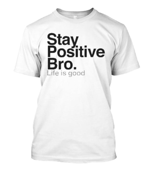 Stay Positive Bro Life Is Good Motivational Uplift T-Shirt