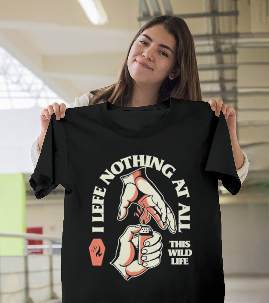 I Leave Nothing at All This Wild Life T-Shirt