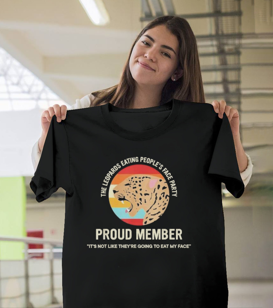 The Leopards Eating People's Face Party Proud Member It's Not Like They're Going To Eat My Face T-Shirt