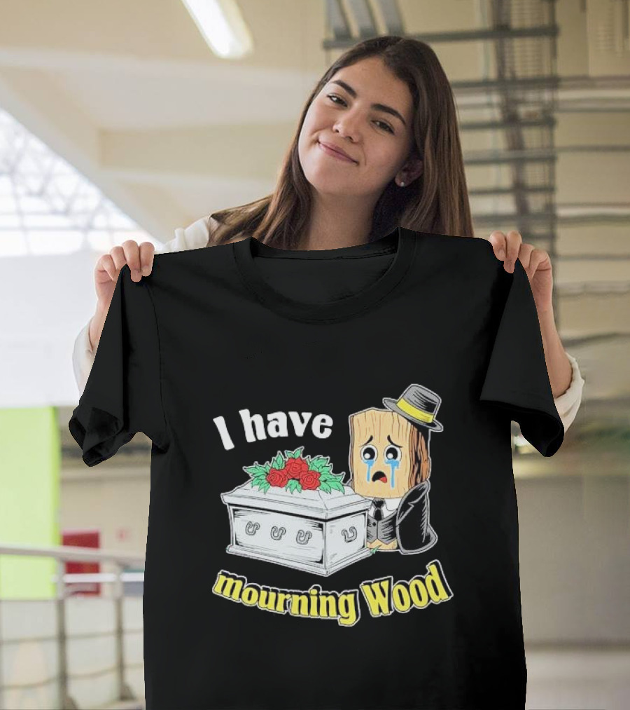 I Have Mourning Wood Crying Log With Coffin And Roses T-Shirt