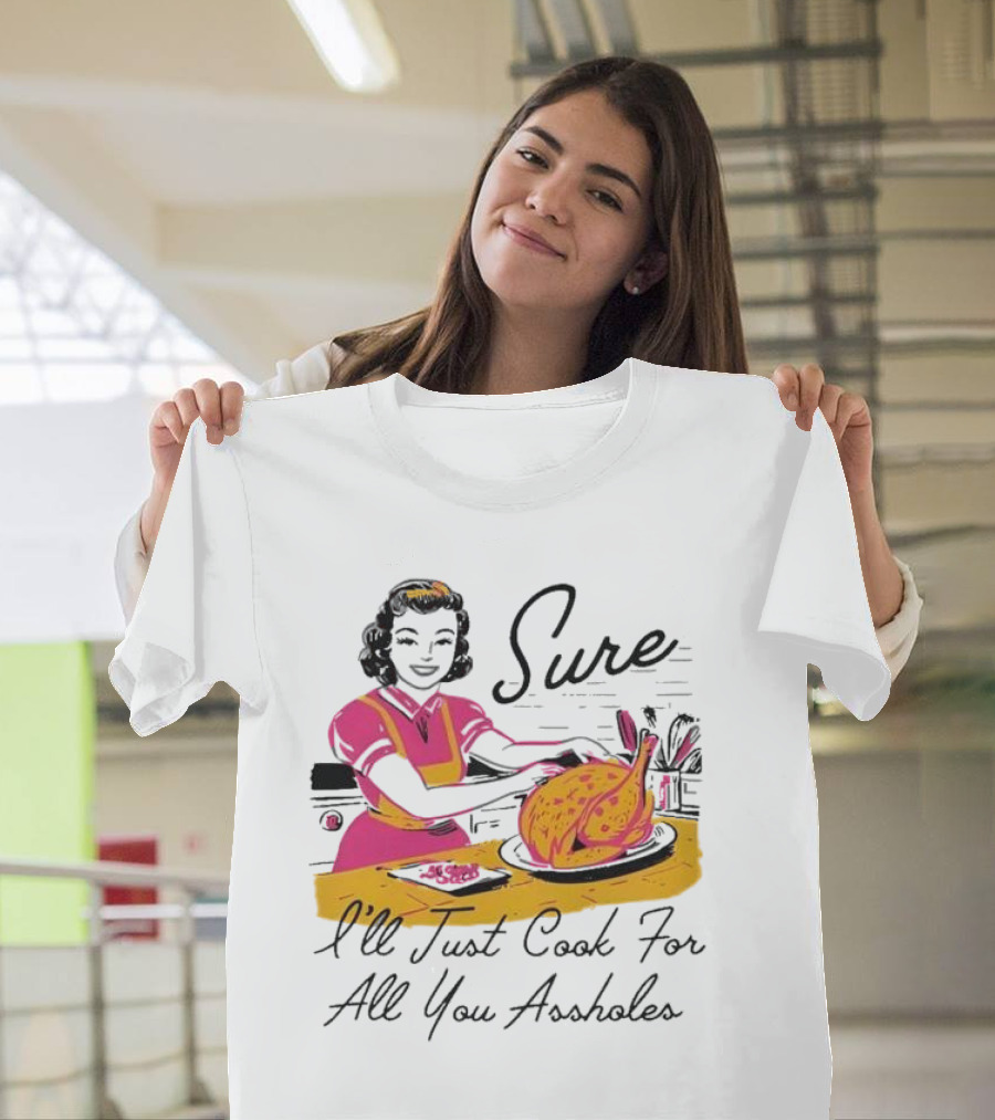 Sure I'll Just Cook For All You Assholes Vintage Style Retro Humor Cooking T-Shirt