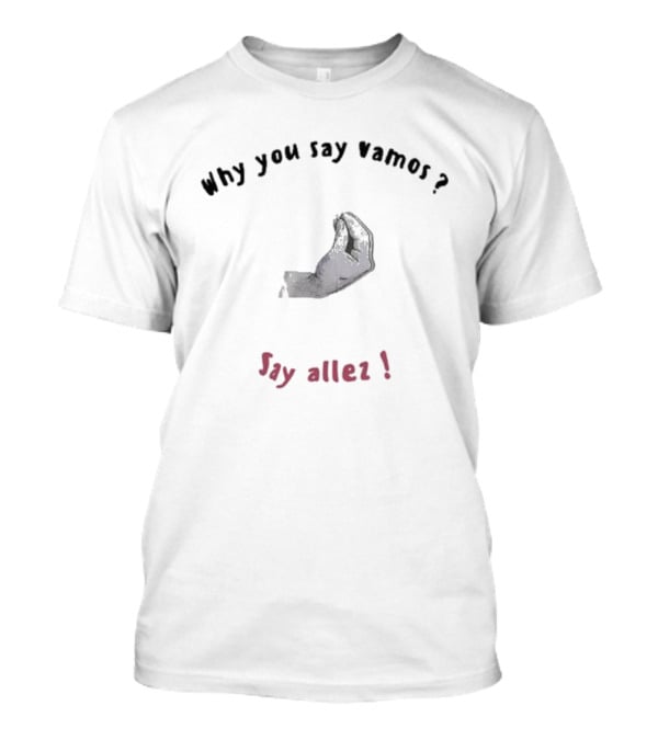 Why You Say Vamos Say Allez Hand Gesture Question Exclamation T-Shirt