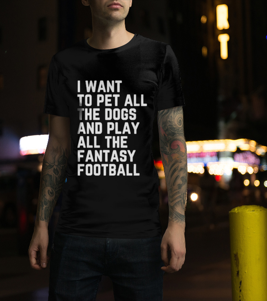 I Want To Pet All The Dogs And Play All The Fantasy Football T-Shirt