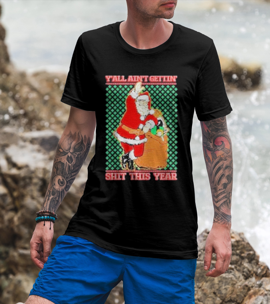 Y’all Ain’t Gettin’ Shit This Year Santa Claus Ugly Christmas T-Shirt