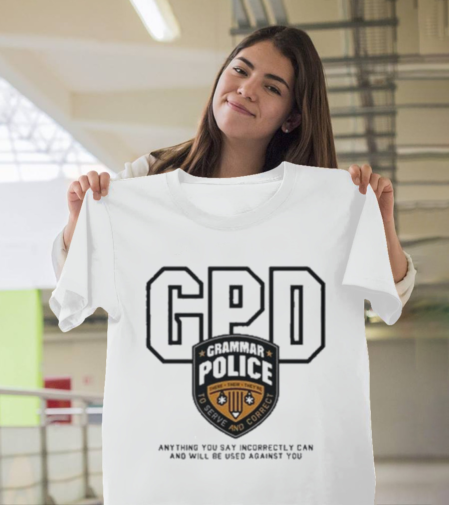 GPD Grammar Police to Serve and Correct Anything You Say Incorrectly Can and Will Be Used Against You T-Shirt