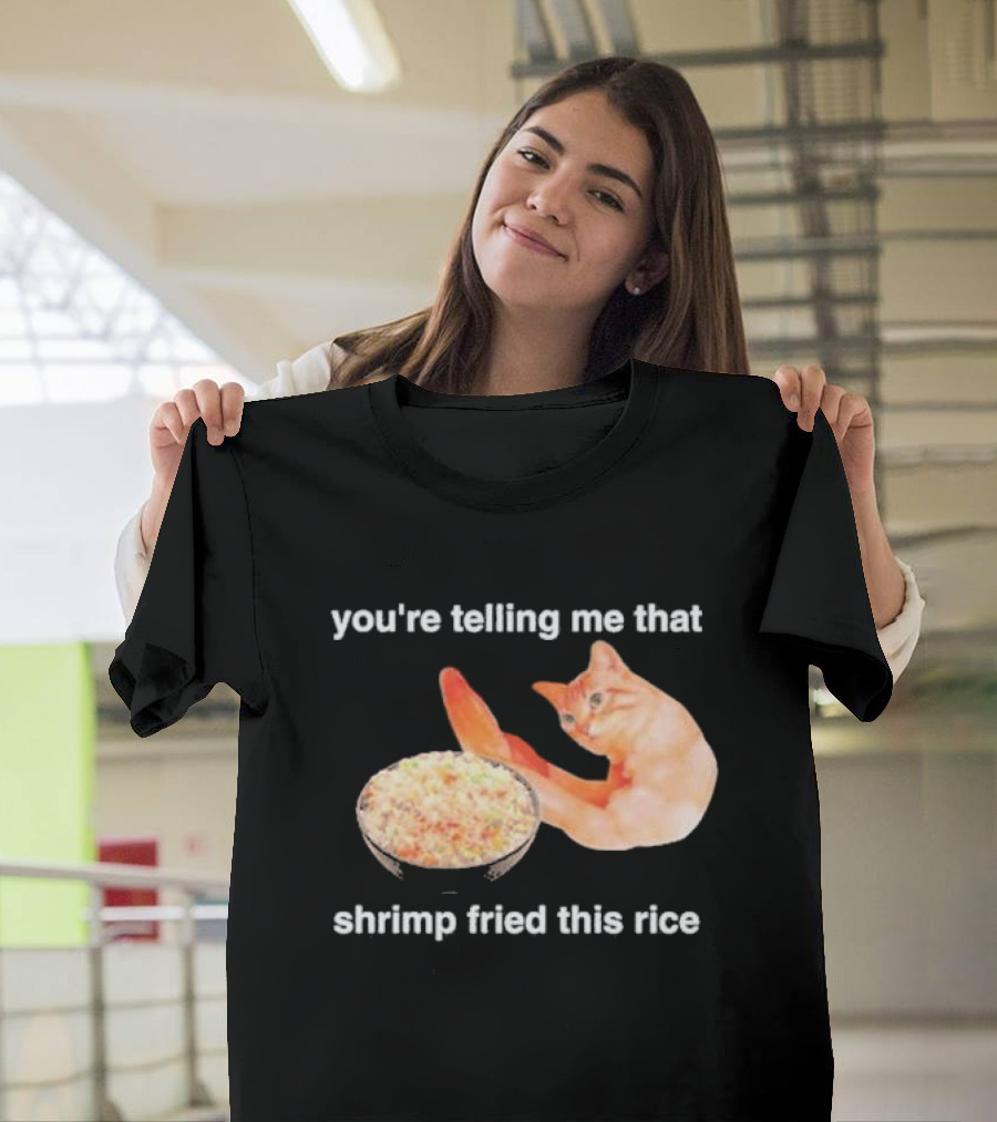 You're Telling Me That Shrimp Fried This Rice With Cat Meme T-Shirt