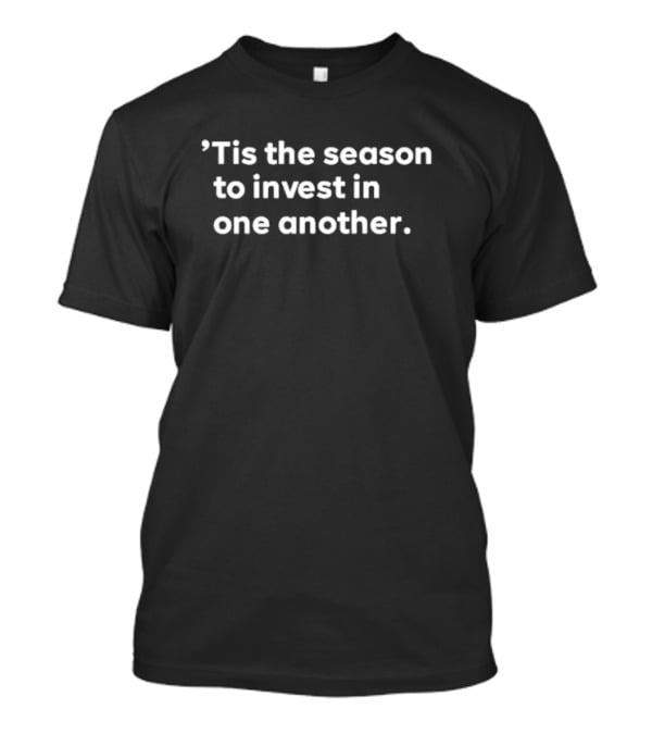 ’Tis The Season To Invest In One Another Holiday Giving And Connection T-Shirt