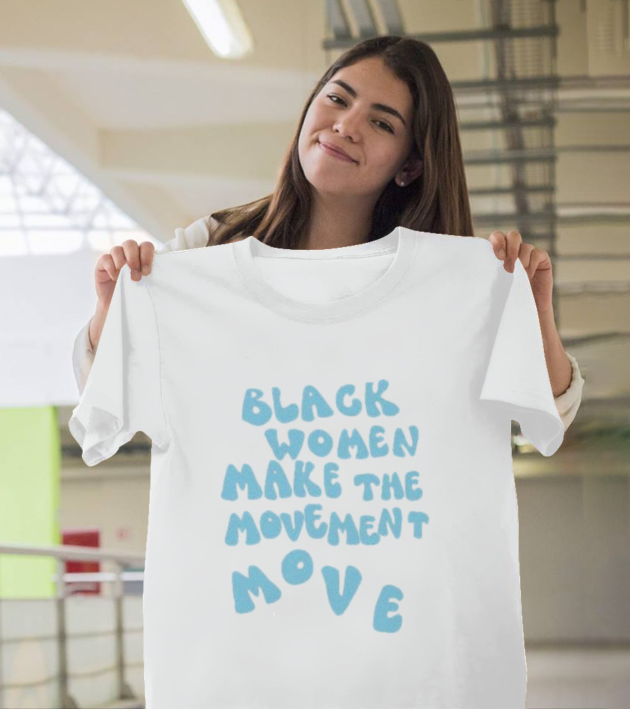 Black Women Make The Movement Move Empowering T-Shirt