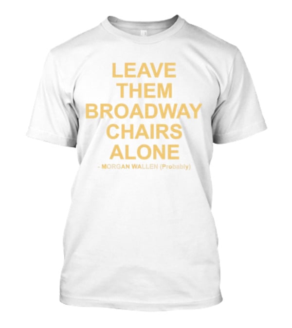 Leave Them Broadway Chairs Alone Morgan Wallen Probably T-Shirt