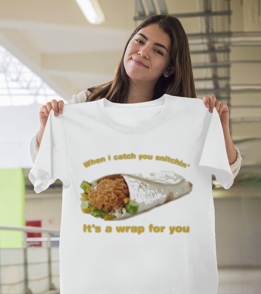 When I Catch You Snitchin’ It’s a Wrap for You Fried Chicken Wrap T-Shirt