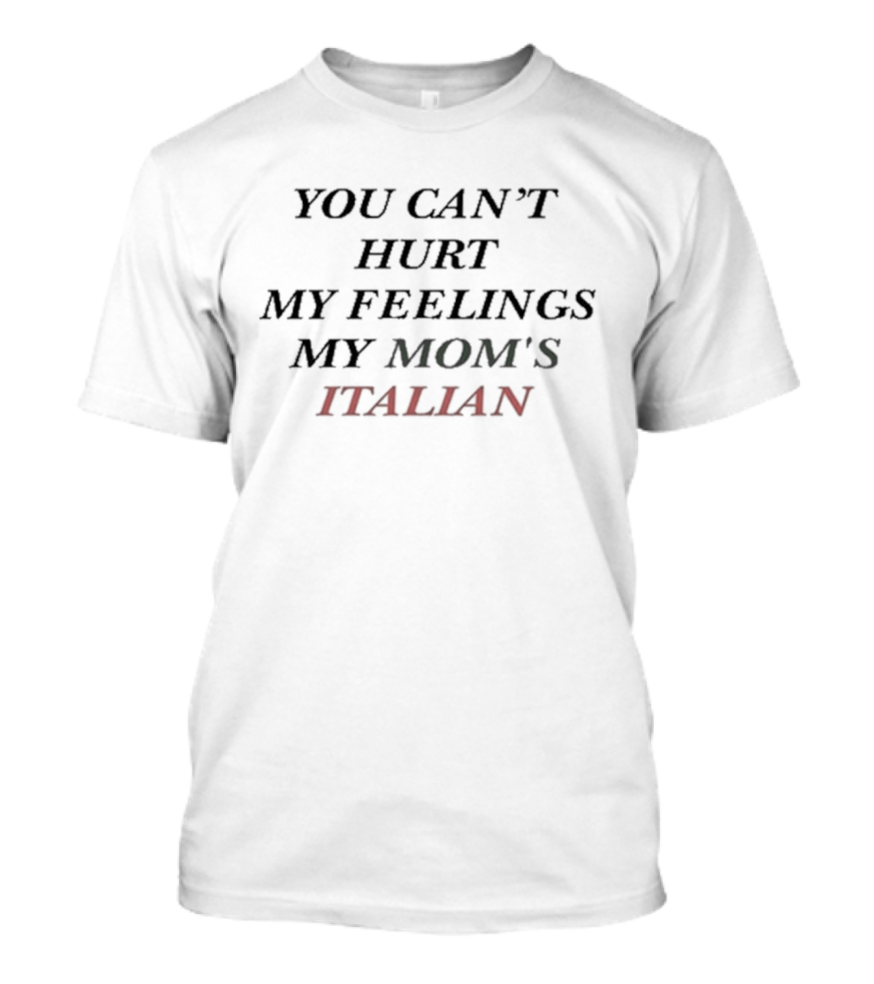 You Can’t Hurt My Feelings My Mom's Italian T-Shirt