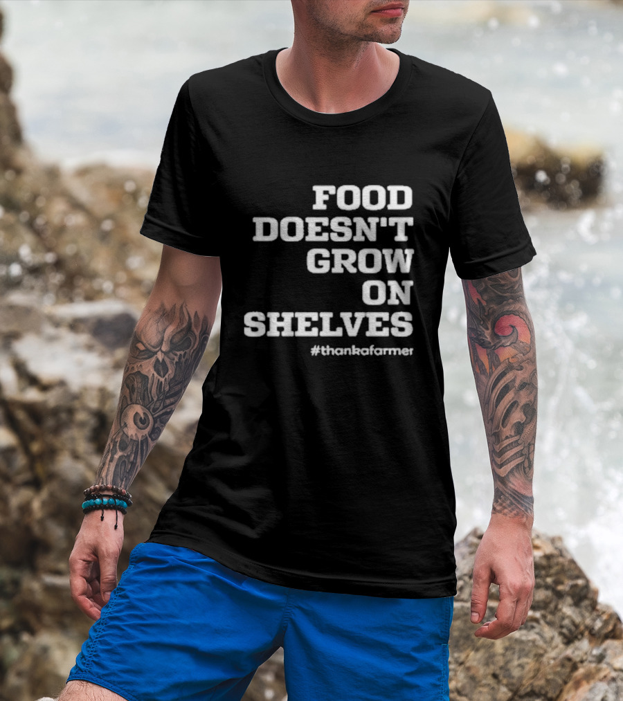 Food Doesn’t Grow On Shelves #thankafarmer T-Shirt
