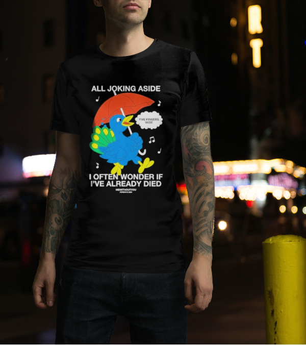 All Joking Aside I Often Wonder If I’ve Already Died Five Fingers Wide Blue Bird Red Umbrella Music Notes T-Shirt