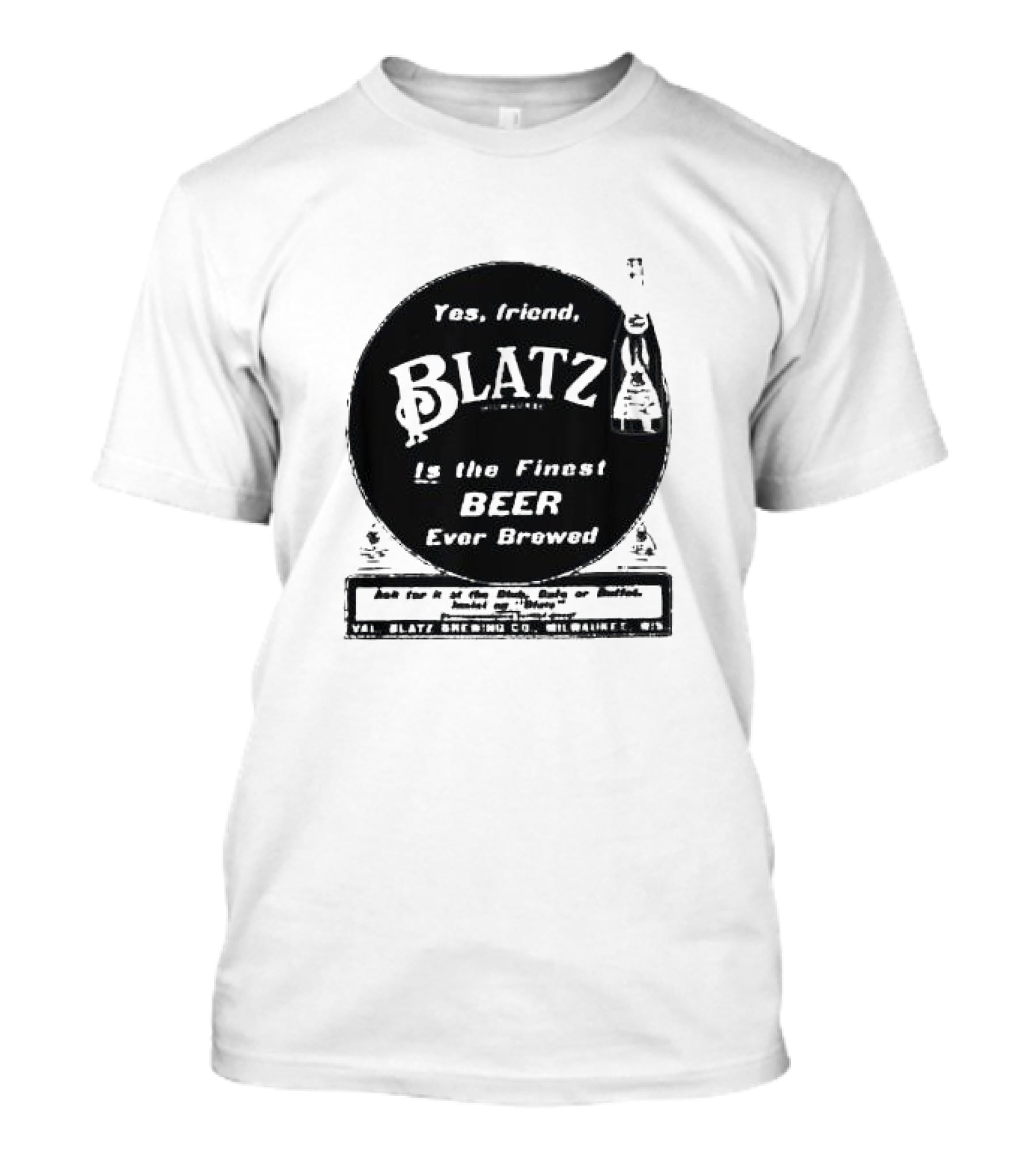 Yes Friend Blatz Milwaukee Is The Finest Beer Ever Brewed Val Blatz Brewing Co T-Shirt