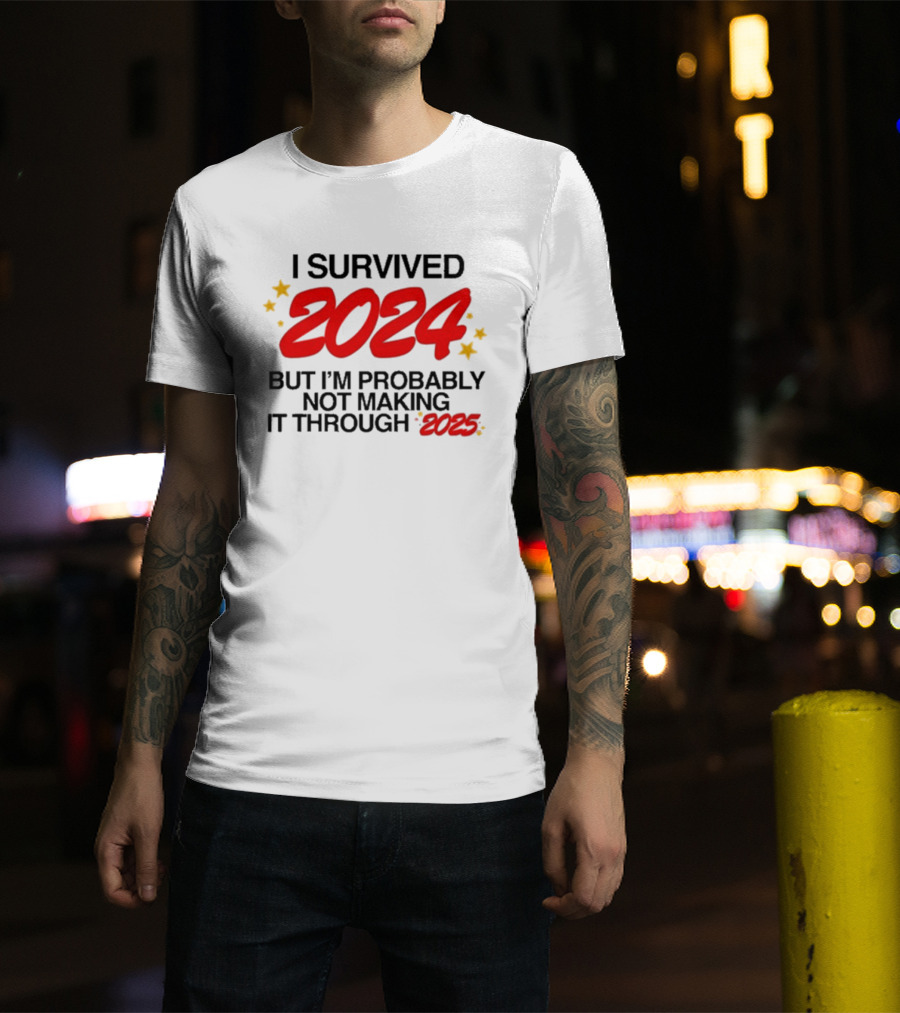 I Survived 2024 But I’m Probably Not Making It Through 2025 Stars Humor T-Shirt