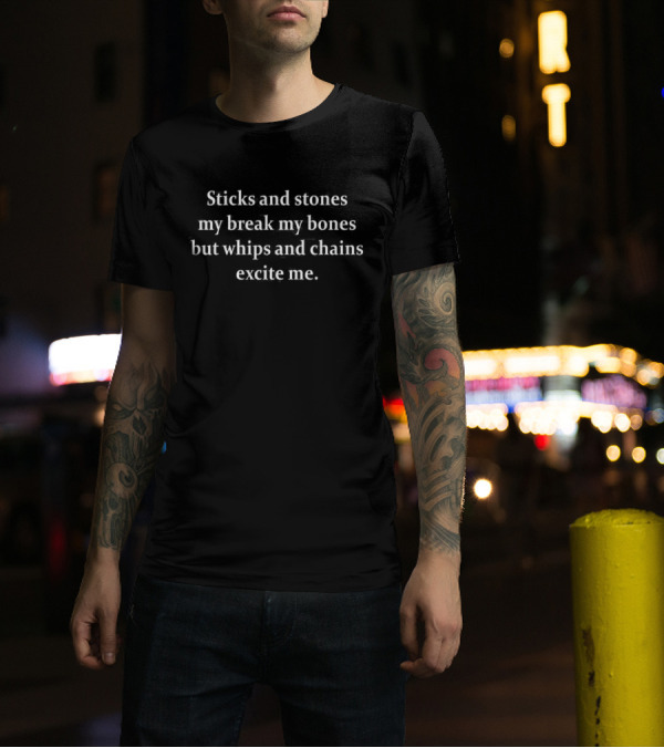 Sticks And Stones May Break My Bones But Whips And Chains Excite Me T-Shirt