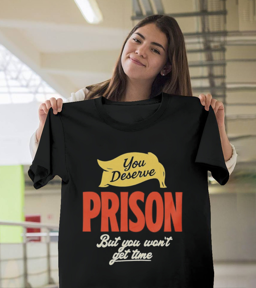 You Deserve Prison But You Won’t Get Time Yellow Banner Red Letters T-Shirt