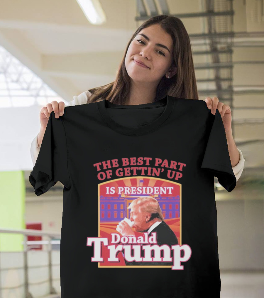 The Best Part of Gettin’ Up Is President Donald Trump White House Background T-Shirt