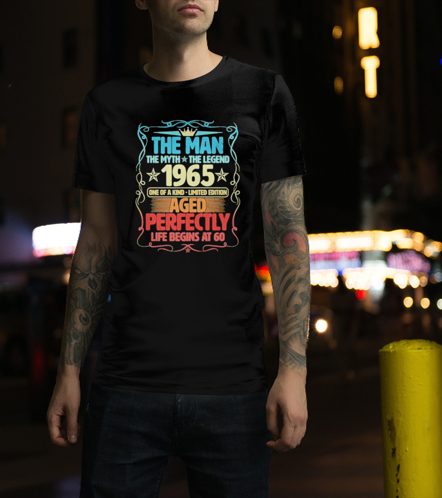The Man The Myth The Legend 1965 One Of A Kind Limited Edition Aged Perfectly Life Begins At 60 T-Shirt