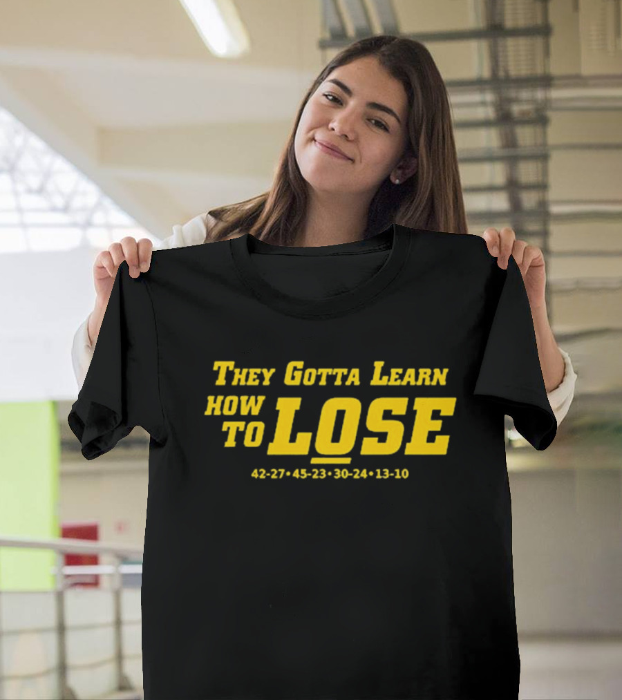 They Gotta Learn How to Lose 42-27 45-23 30-24 13-10 T-Shirt