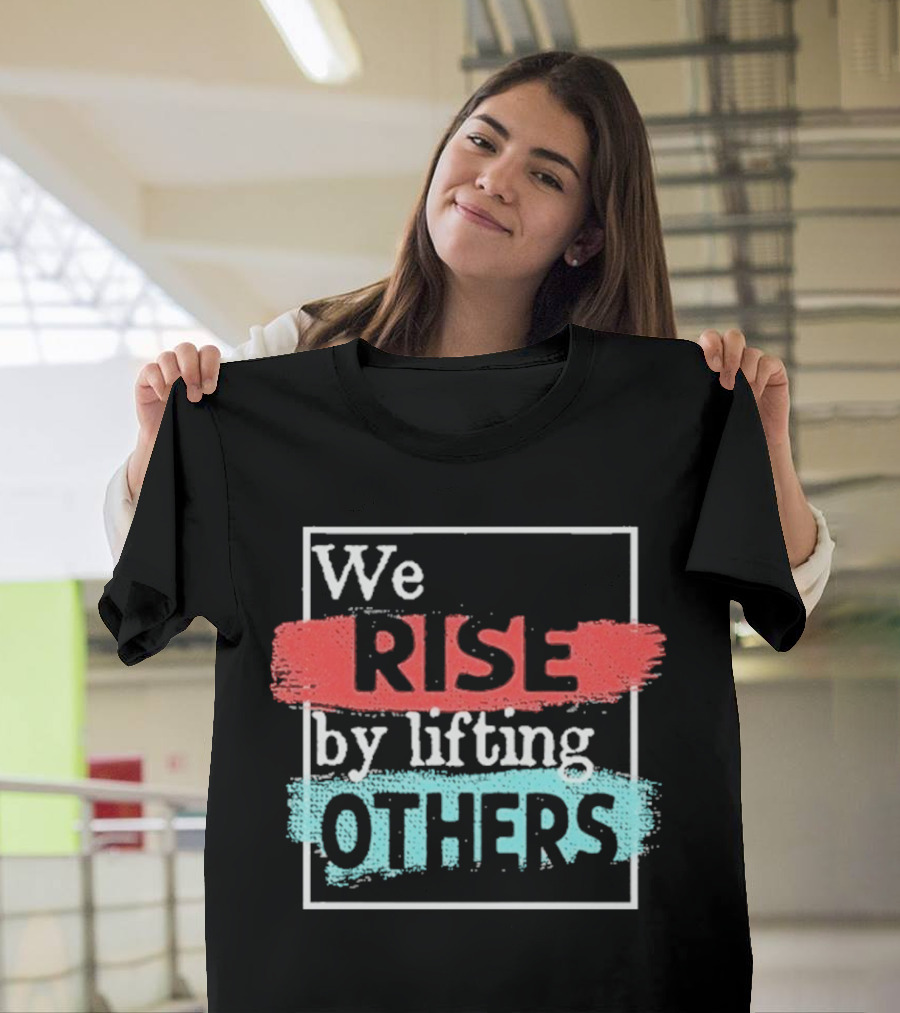 We Rise By Lifting Others Encouragement Words Colorful Brush Style T-Shirt