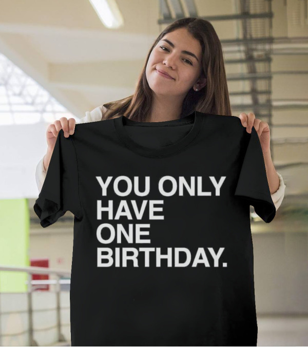You Only Have One Birthday T-Shirt