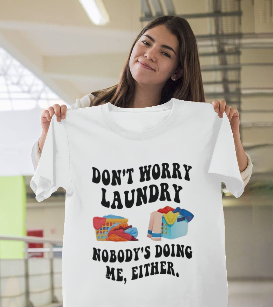 Don’t Worry Laundry Nobody’s Doing Me Either Laundry Baskets Humor T-Shirt
